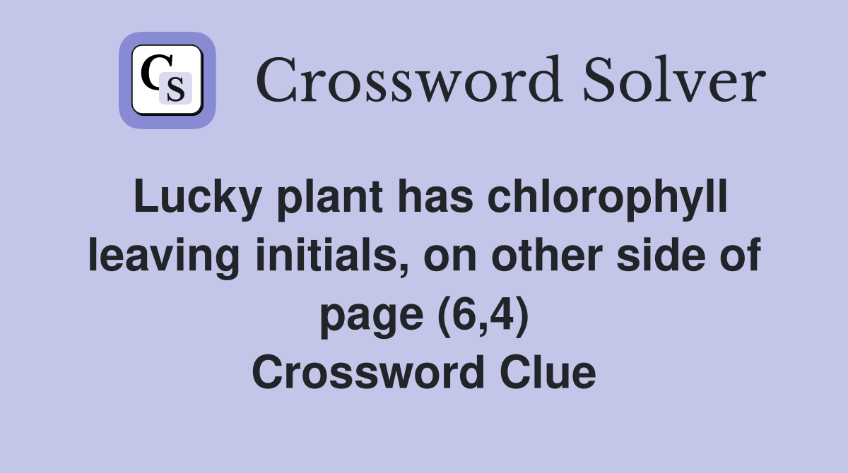 Lucky plant has chlorophyll leaving initials, on other side of page (6,4) Crossword Clue