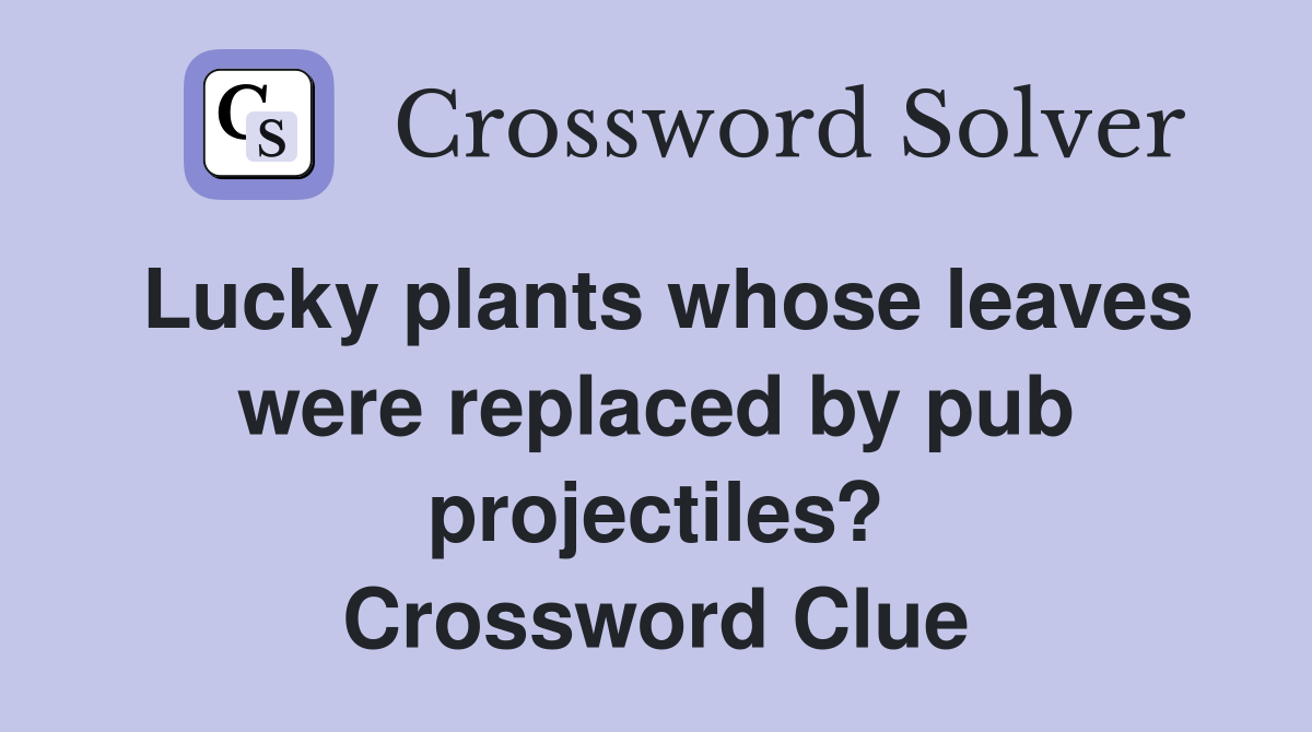 Lucky plants whose leaves were replaced by pub projectiles? Crossword Clue