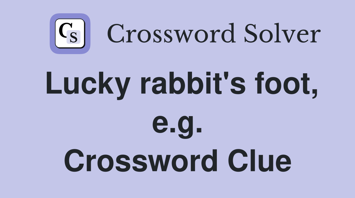 Lucky rabbit's foot, e.g. Crossword Clue
