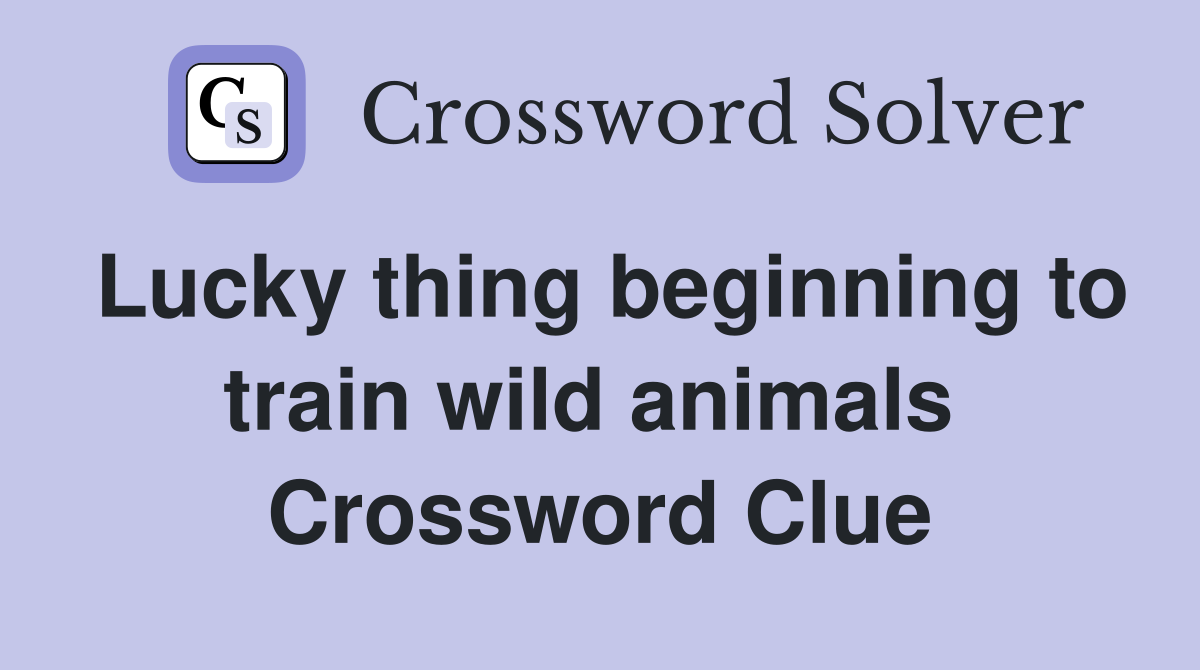 Lucky thing beginning to train wild animals  Crossword Clue