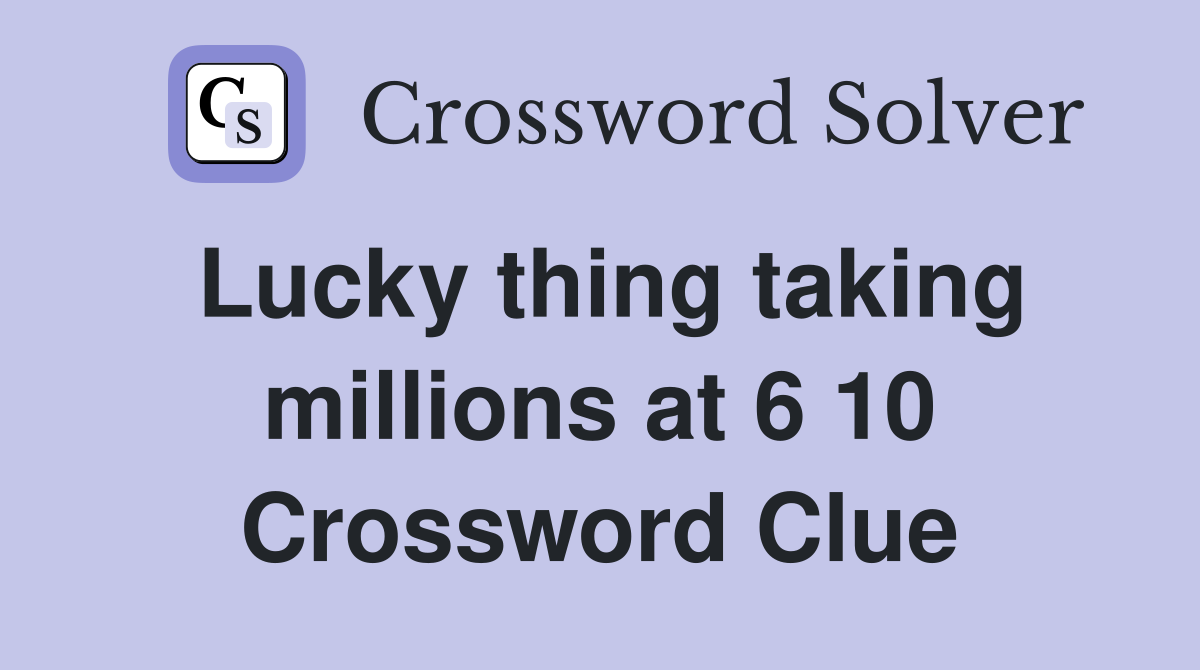 Lucky thing taking millions at 6 10 Crossword Clue