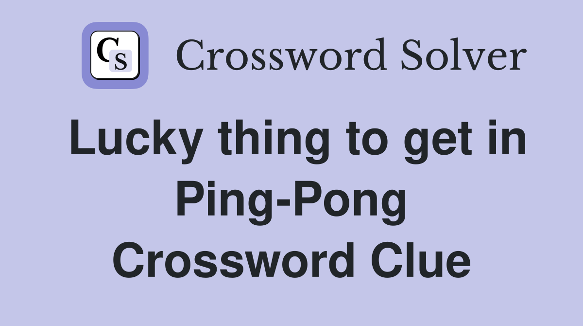 Lucky thing to get in Ping-Pong Crossword Clue