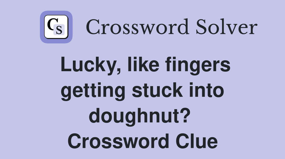 Lucky, like fingers getting stuck into doughnut?  Crossword Clue