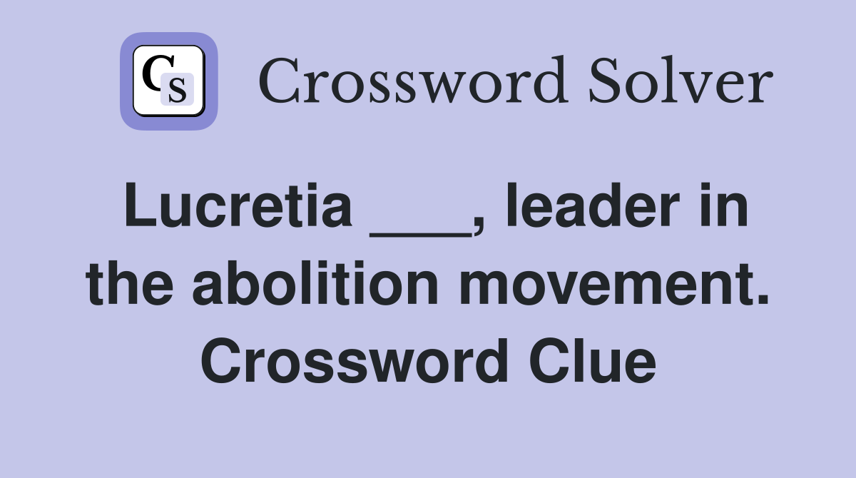 Lucretia ___, leader in the abolition movement. Crossword Clue