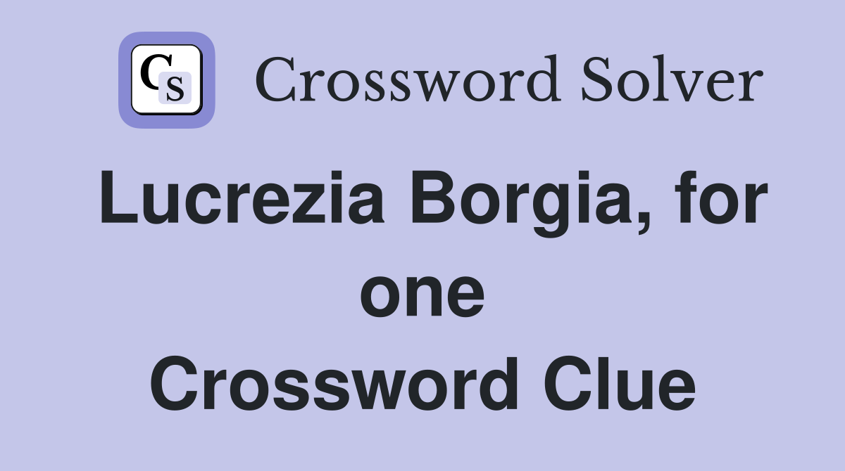 Lucrezia Borgia, for one Crossword Clue
