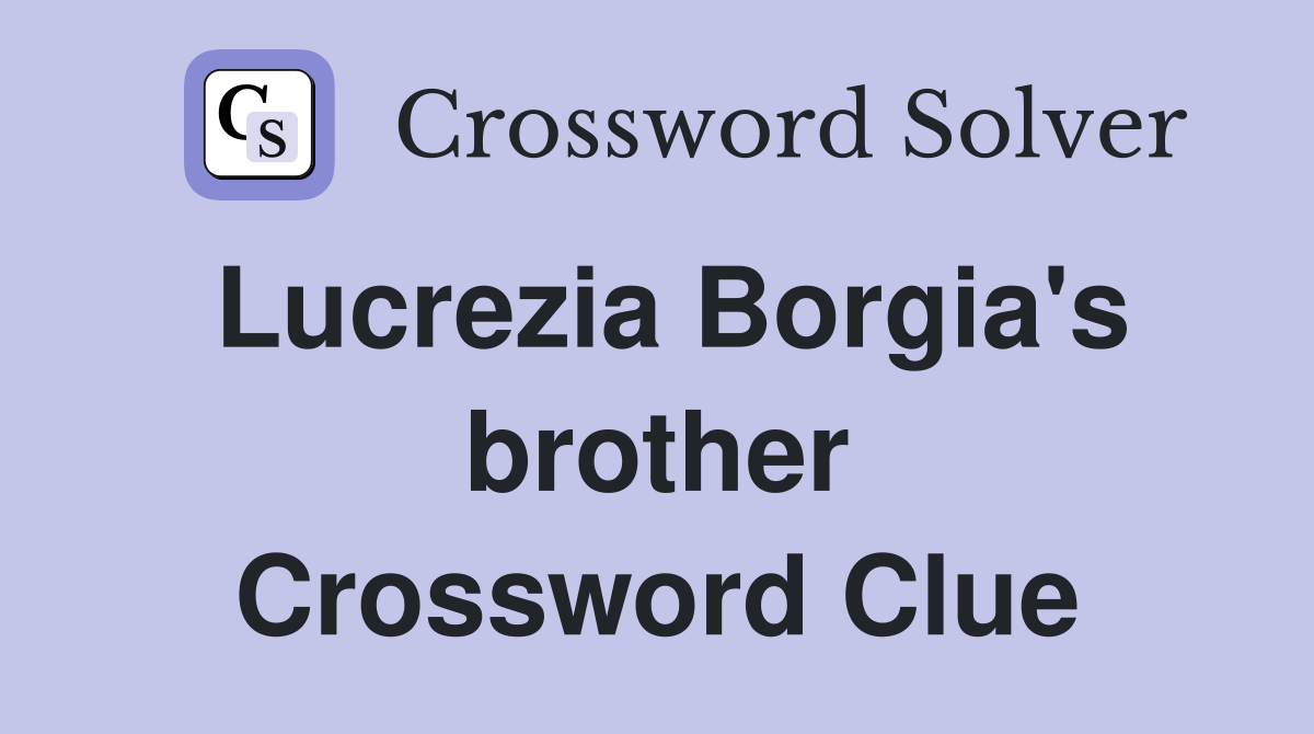 Lucrezia Borgia's brother Crossword Clue
