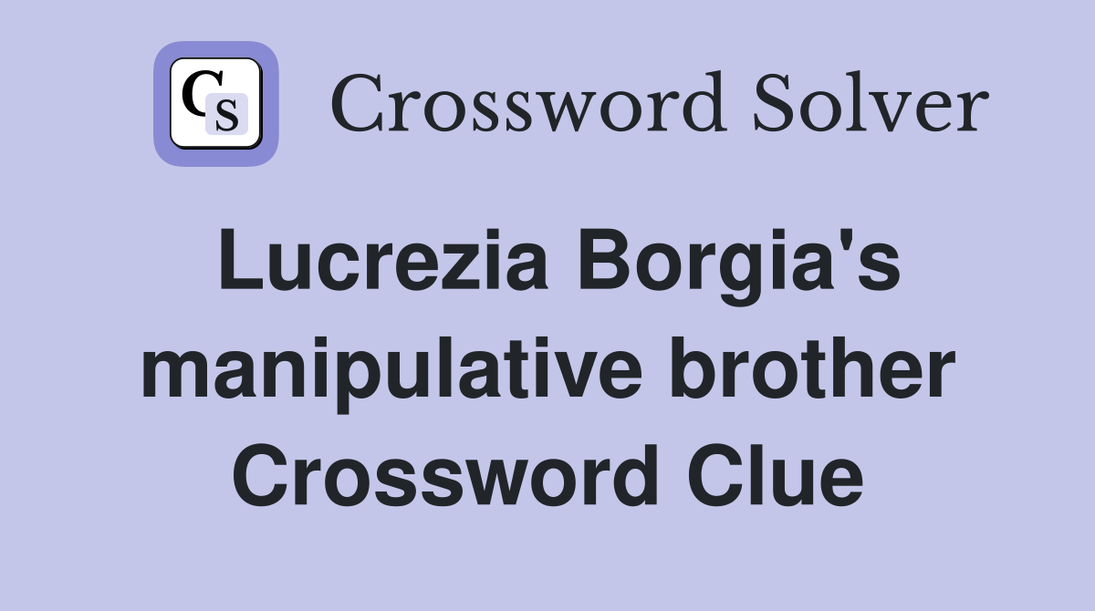 Lucrezia Borgia's manipulative brother Crossword Clue
