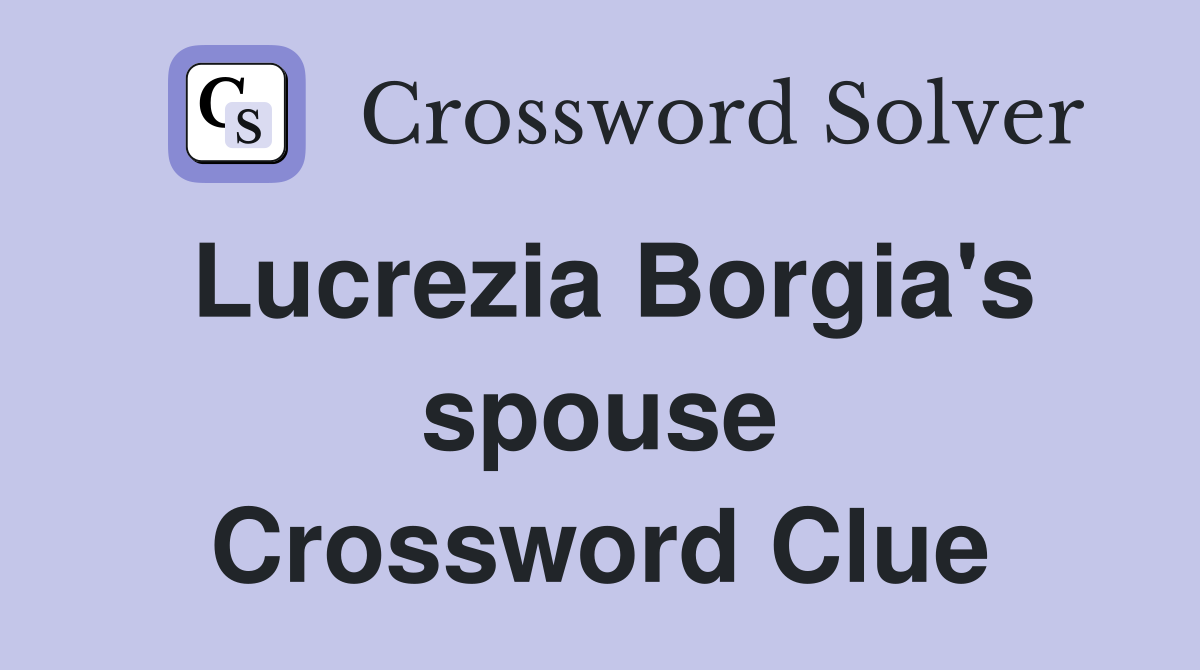Lucrezia Borgia's spouse Crossword Clue