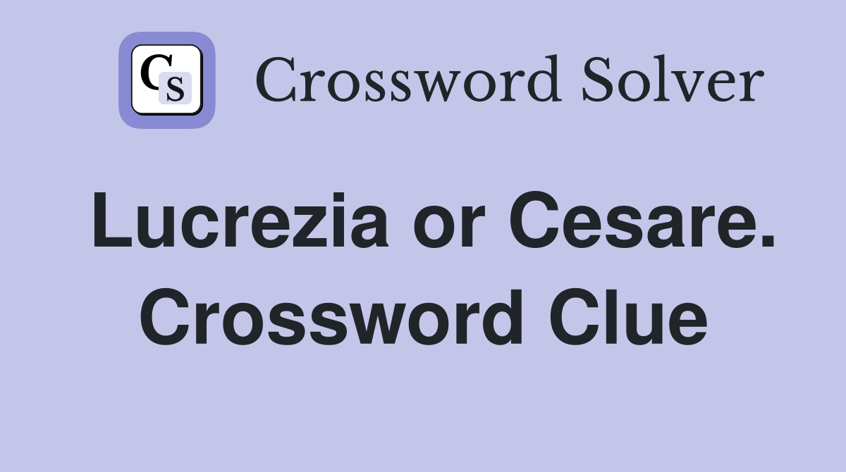 Lucrezia or Cesare. Crossword Clue