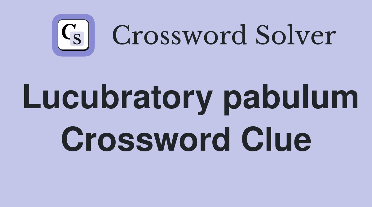 Lucubratory pabulum Crossword Clue