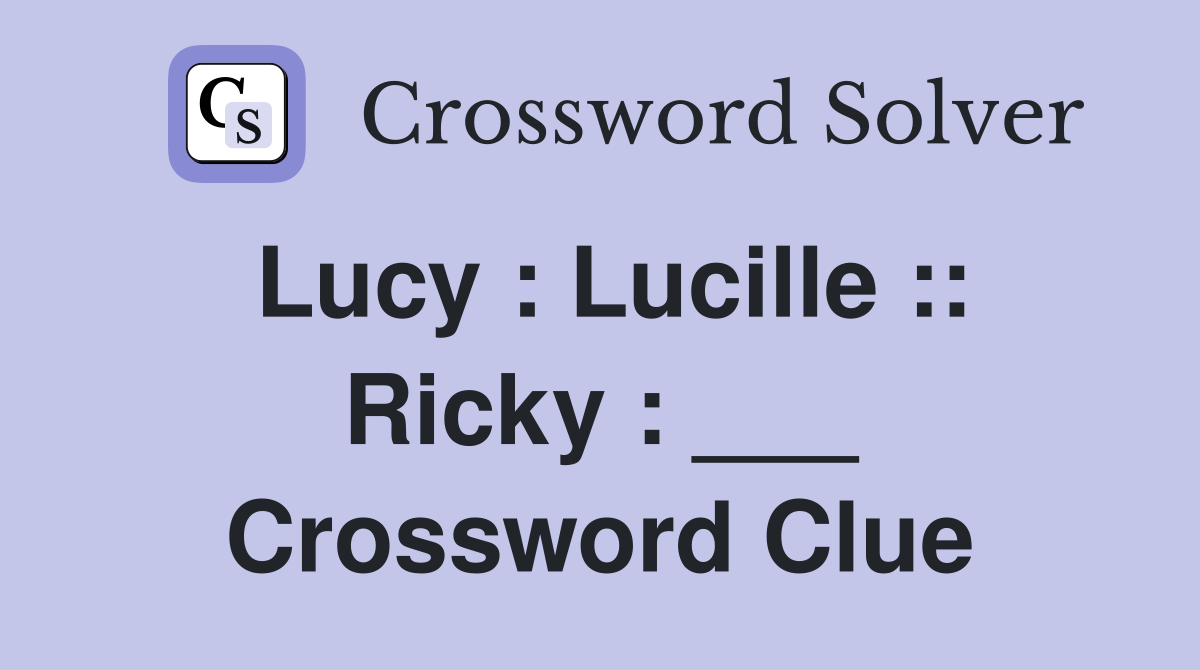 Lucy : Lucille :: Ricky : ___ Crossword Clue