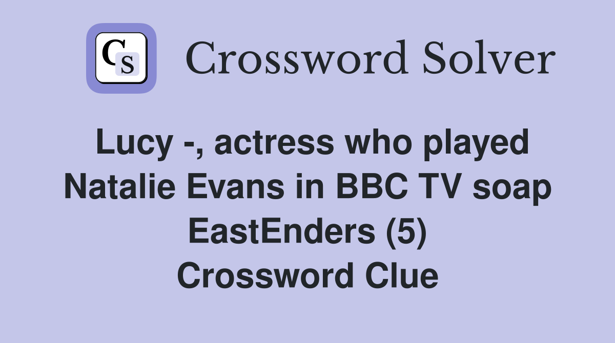 Lucy -, actress who played Natalie Evans in BBC TV soap EastEnders (5) Crossword Clue