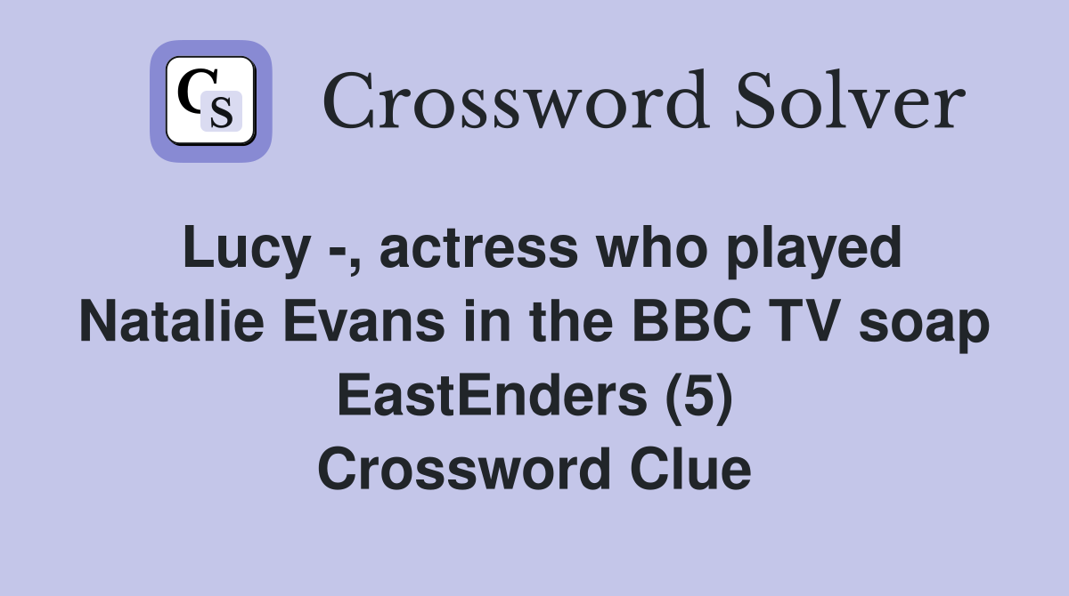 Lucy -, actress who played Natalie Evans in the BBC TV soap EastEnders (5) Crossword Clue