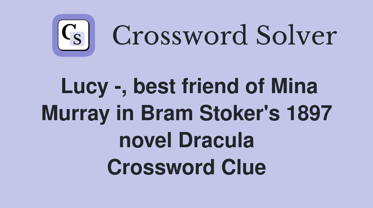 Lucy -, best friend of Mina Murray in Bram Stoker's 1897 novel Dracula Crossword Clue