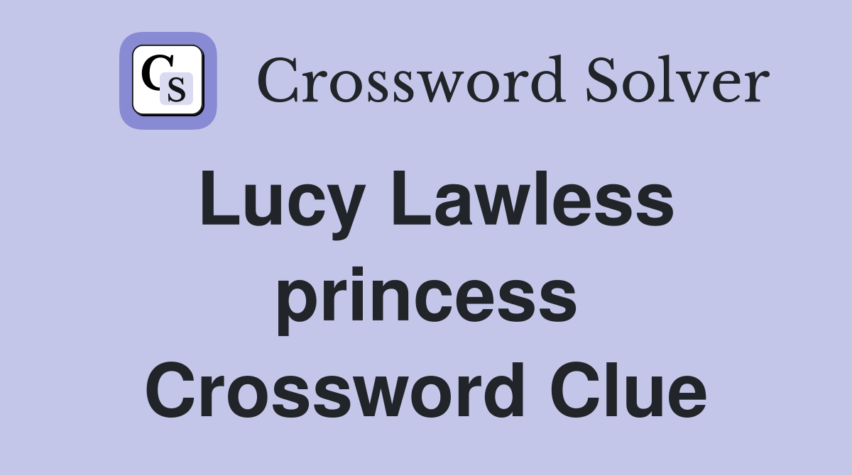 Lucy Lawless princess Crossword Clue