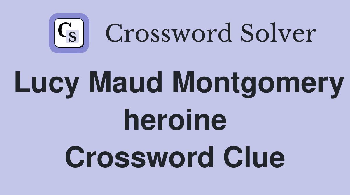 Lucy Maud Montgomery heroine Crossword Clue