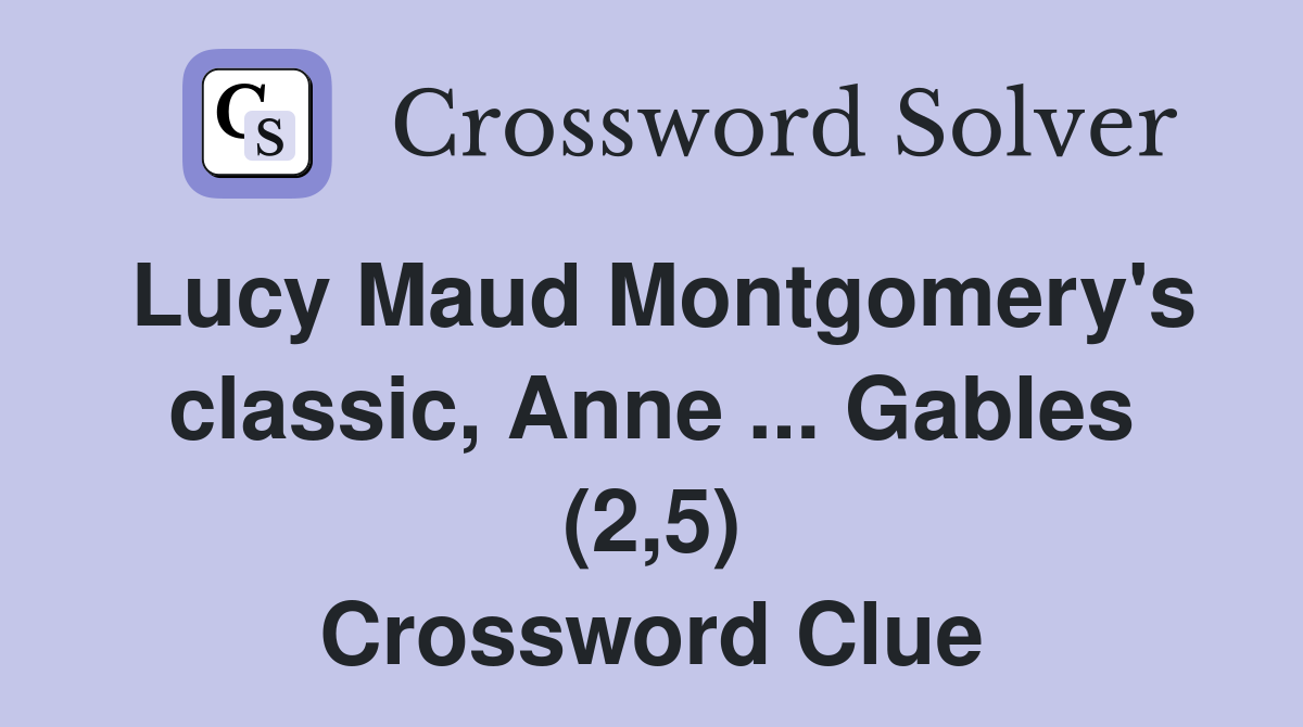 Lucy Maud Montgomery's classic, Anne ... Gables (2,5) Crossword Clue