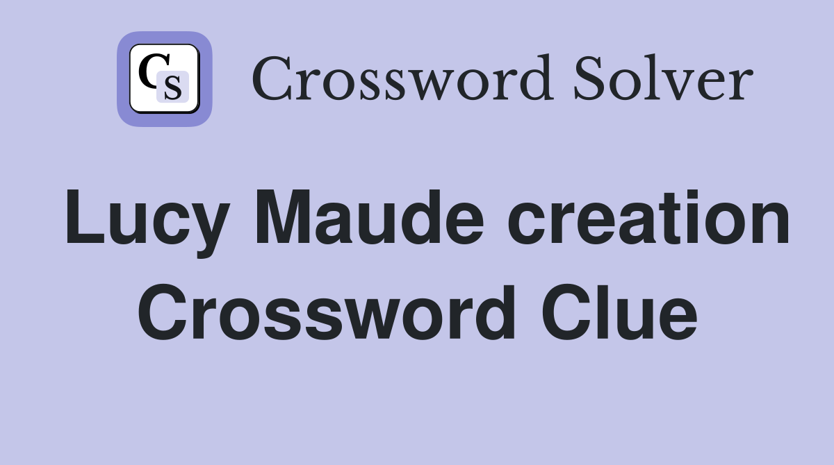 Lucy Maude creation Crossword Clue
