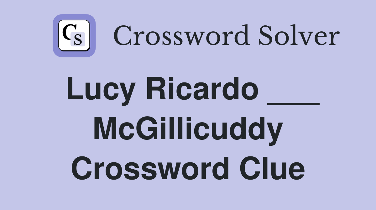Lucy Ricardo ___ McGillicuddy Crossword Clue