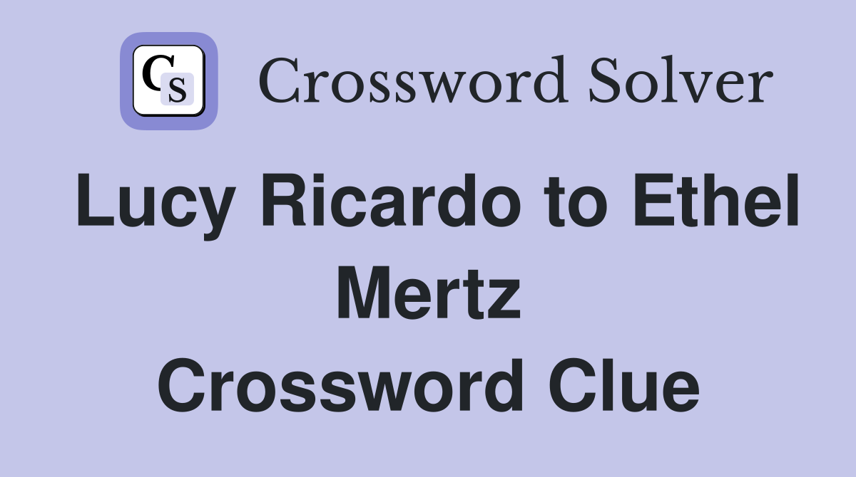 Lucy Ricardo to Ethel Mertz Crossword Clue