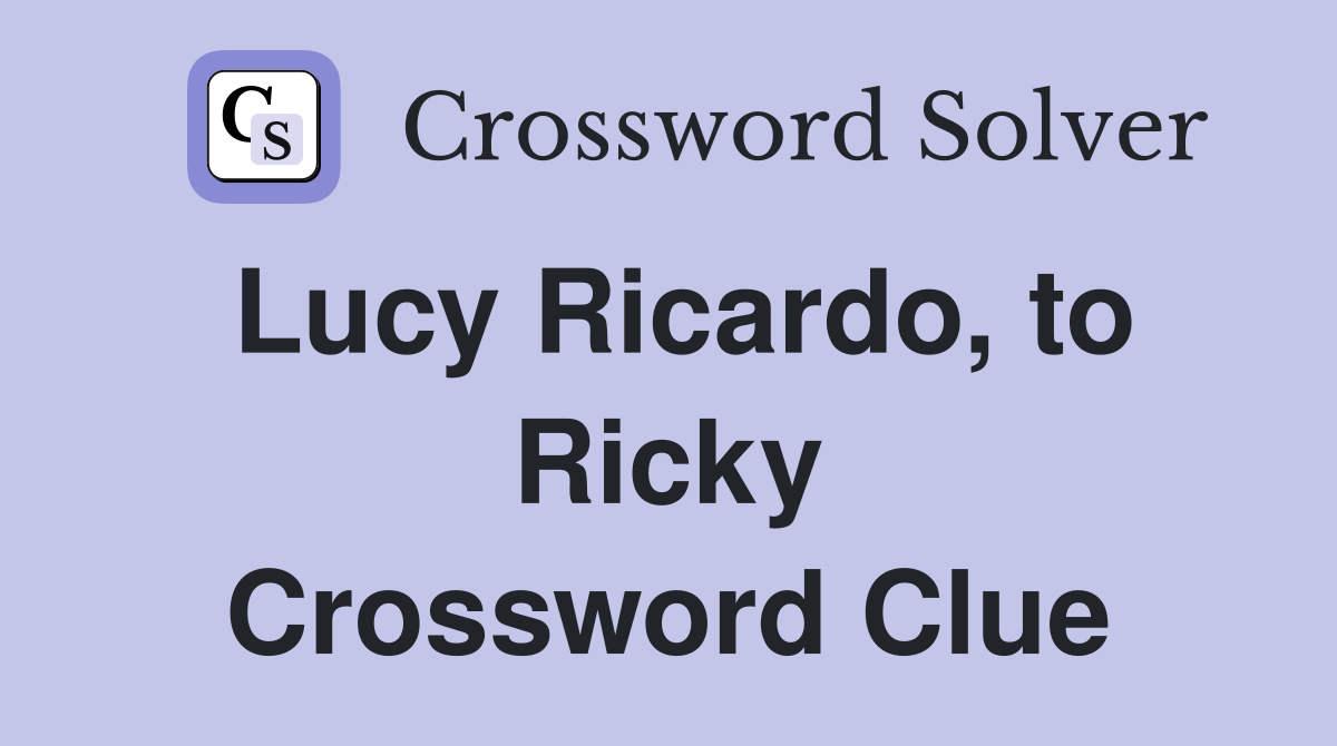 Lucy Ricardo, to Ricky Crossword Clue