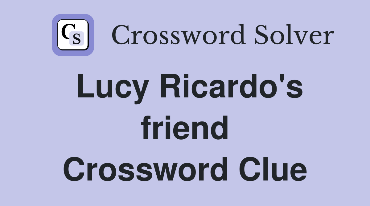 Lucy Ricardo's friend Crossword Clue