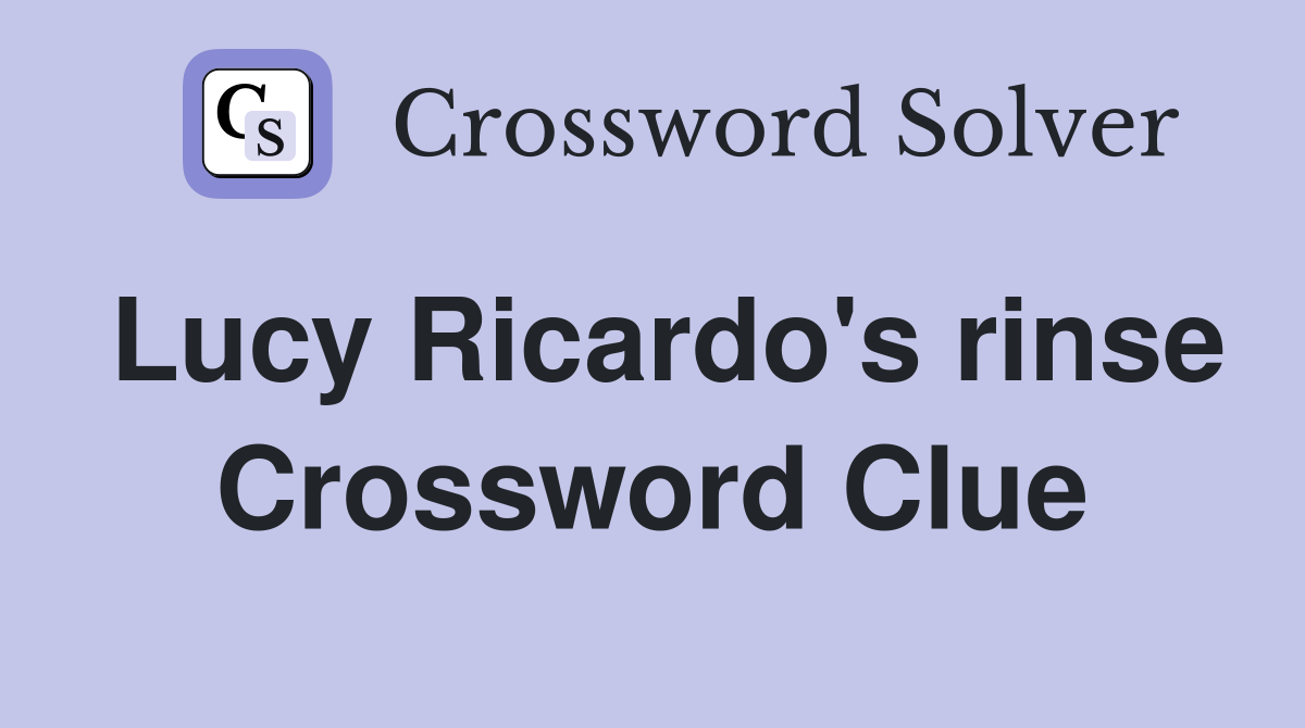 Lucy Ricardo's rinse Crossword Clue
