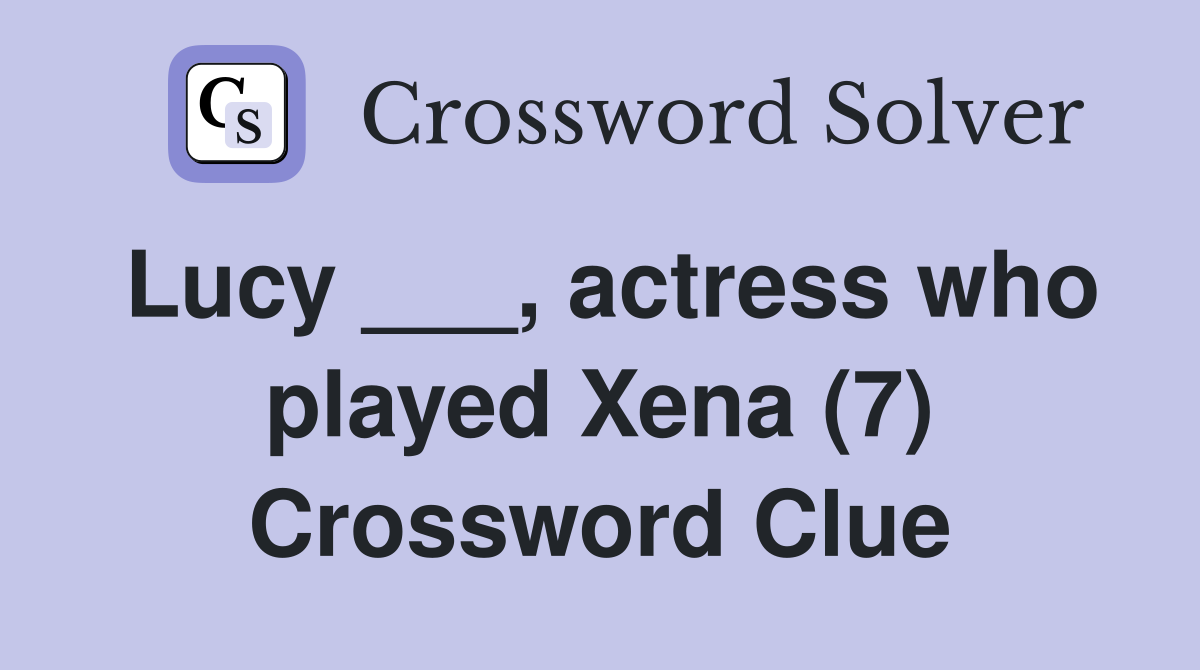 Lucy ___, actress who played Xena (7) Crossword Clue