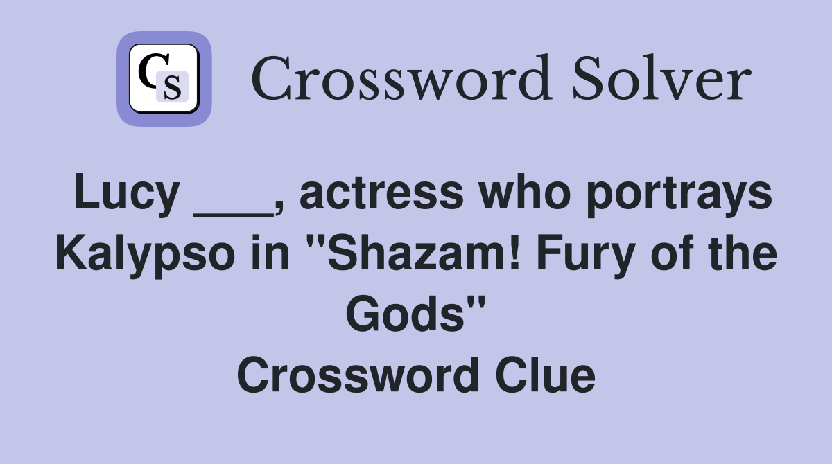 Lucy ___, actress who portrays Kalypso in "Shazam! Fury of the Gods" Crossword Clue