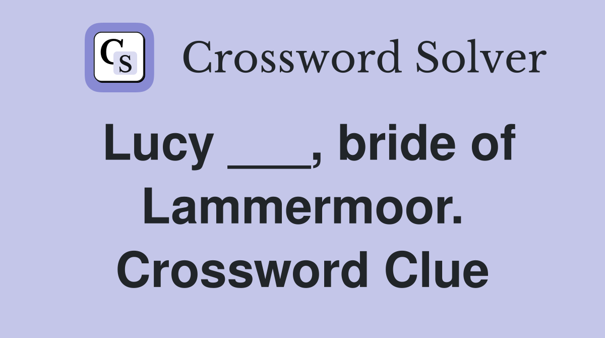 Lucy ___, bride of Lammermoor. Crossword Clue