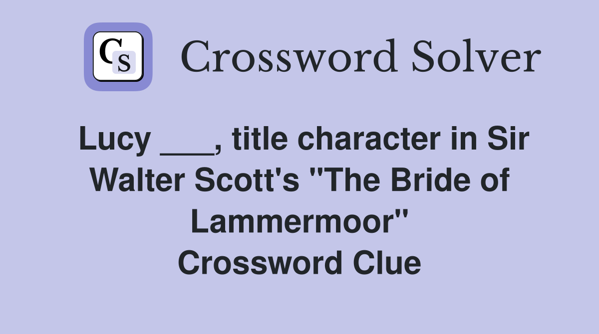 Lucy ___, title character in Sir Walter Scott's "The Bride of Lammermoor" Crossword Clue