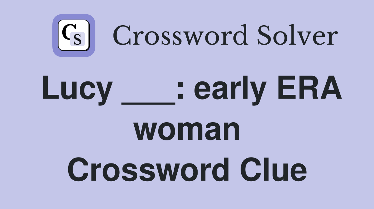 Lucy ___: early ERA woman Crossword Clue