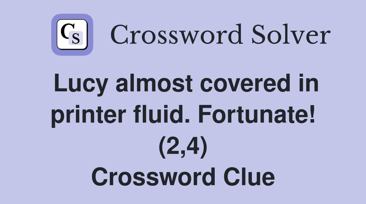 Lucy almost covered in printer fluid. Fortunate! (2,4) Crossword Clue