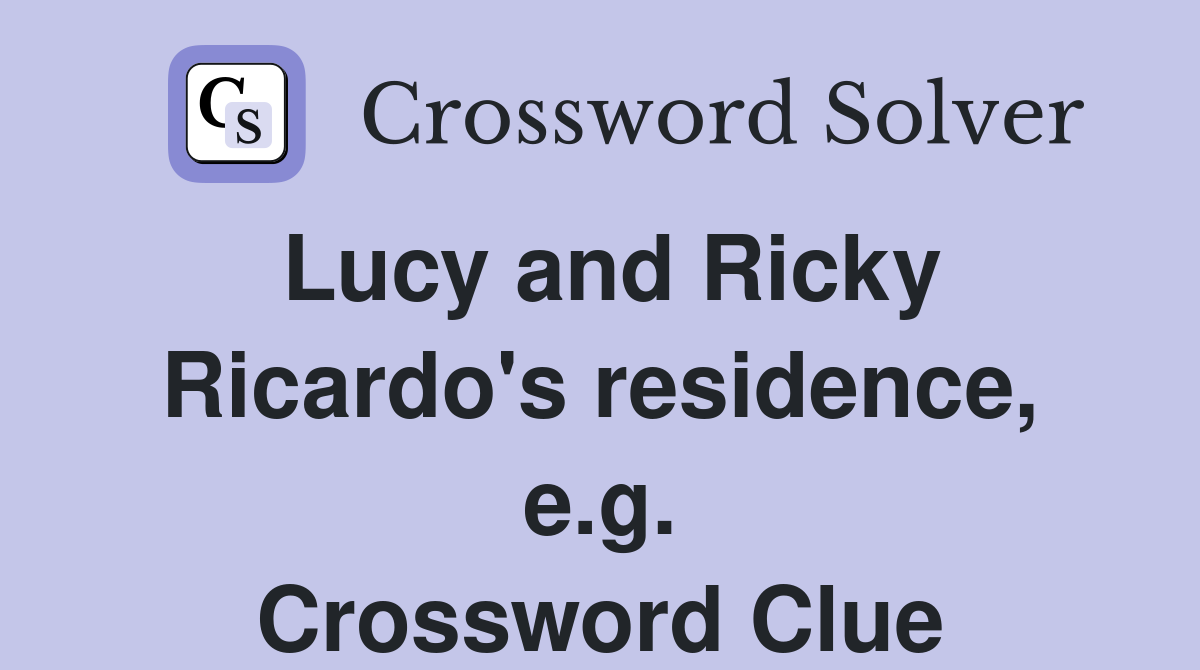 Lucy and Ricky Ricardo's residence, e.g. Crossword Clue