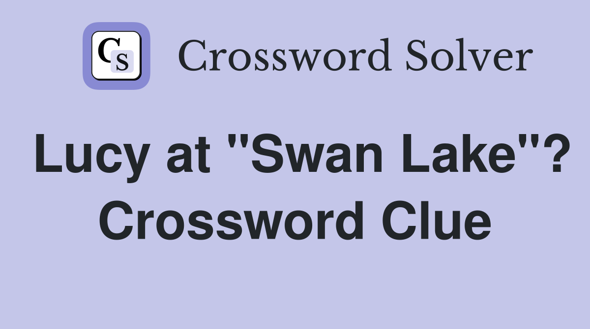 Lucy at "Swan Lake"? Crossword Clue