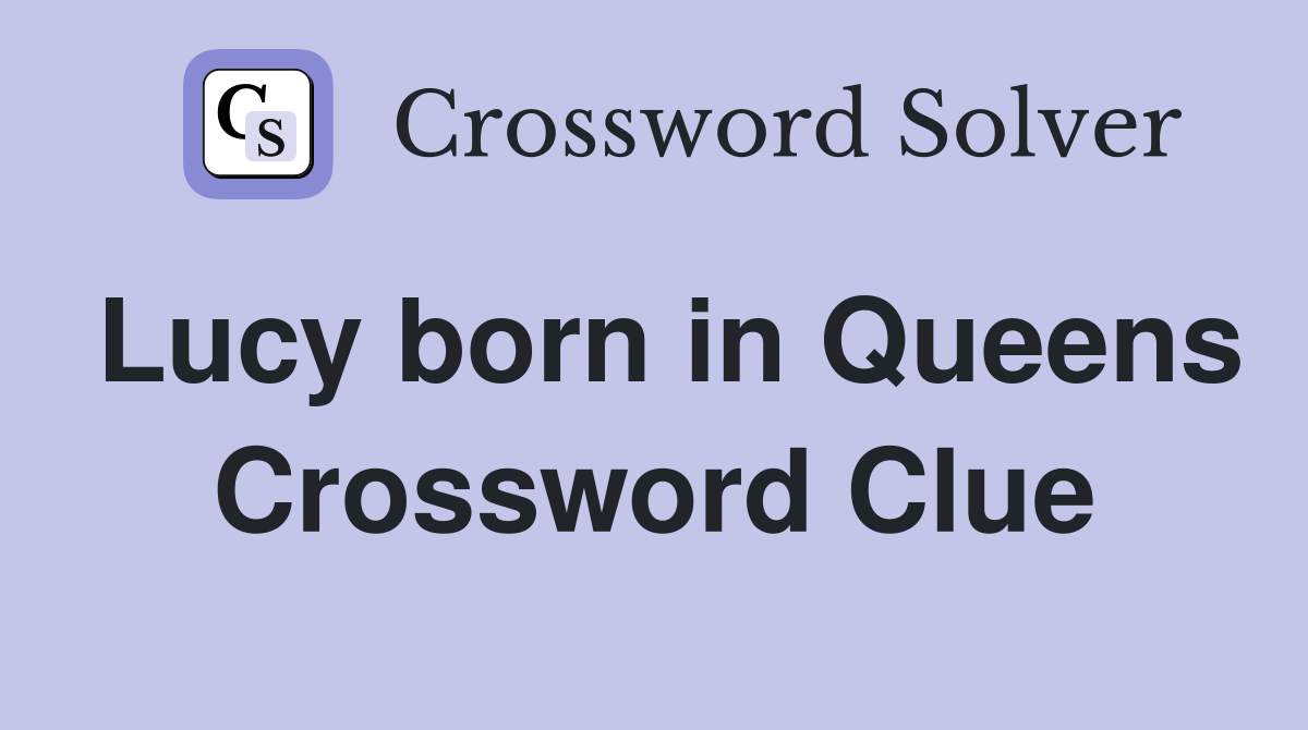 Lucy born in Queens Crossword Clue