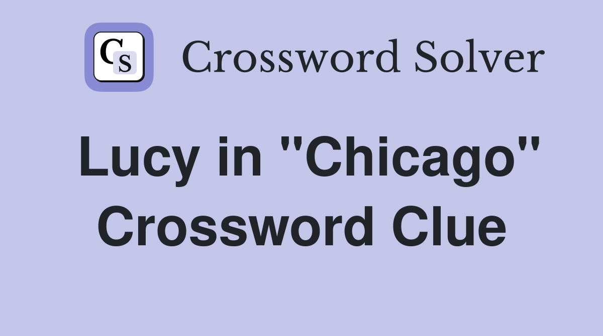 Lucy in "Chicago" Crossword Clue