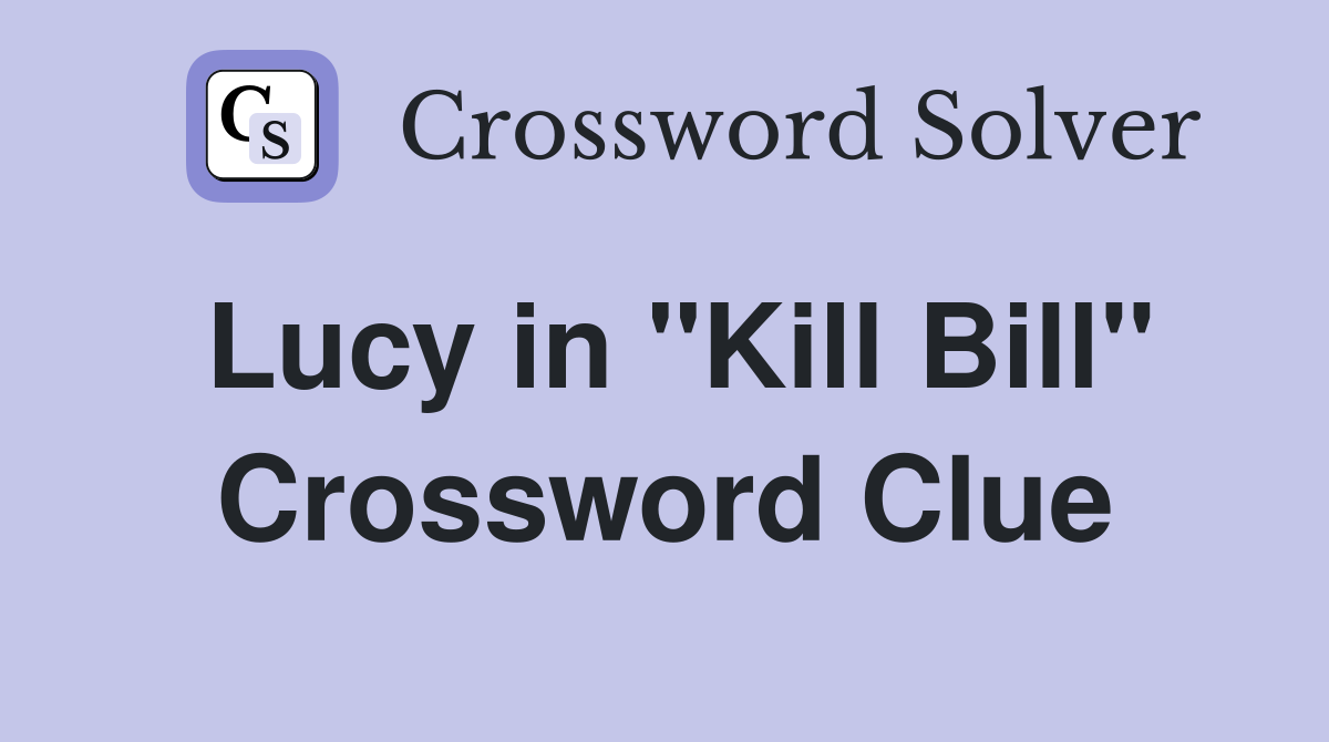 Lucy in "Kill Bill" Crossword Clue