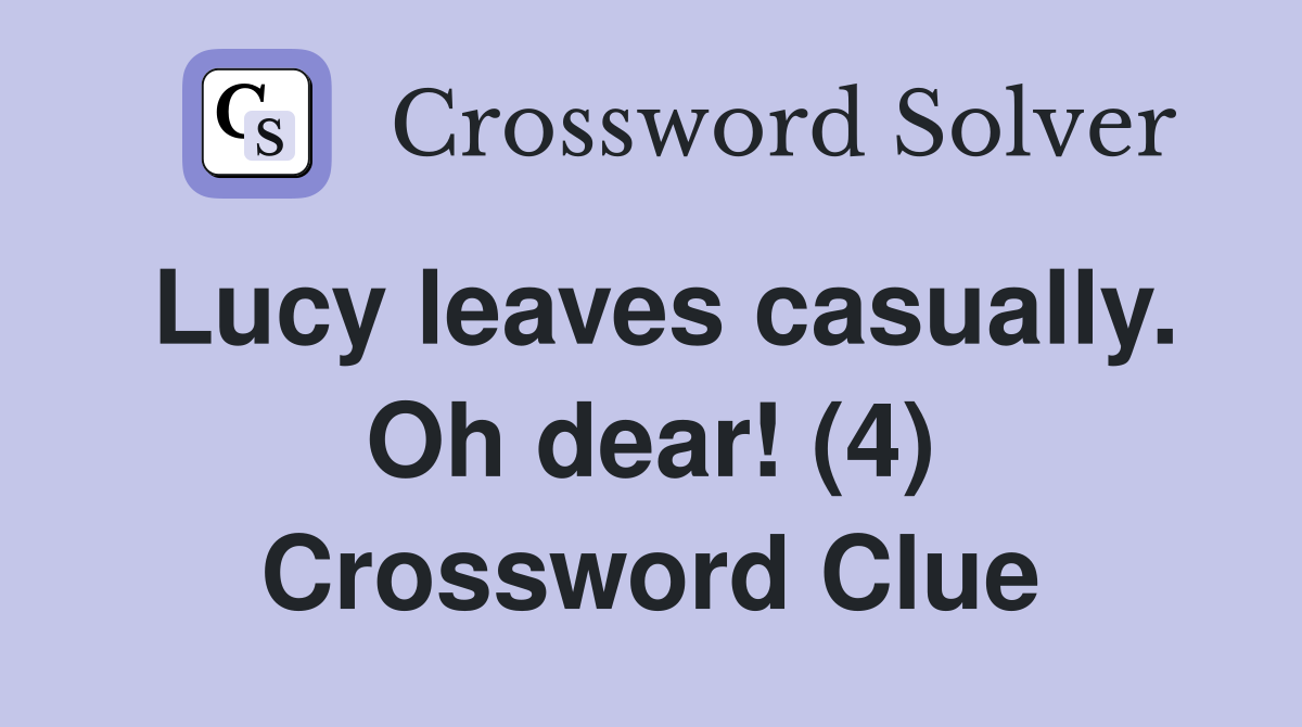 Lucy leaves casually. Oh dear! (4) Crossword Clue