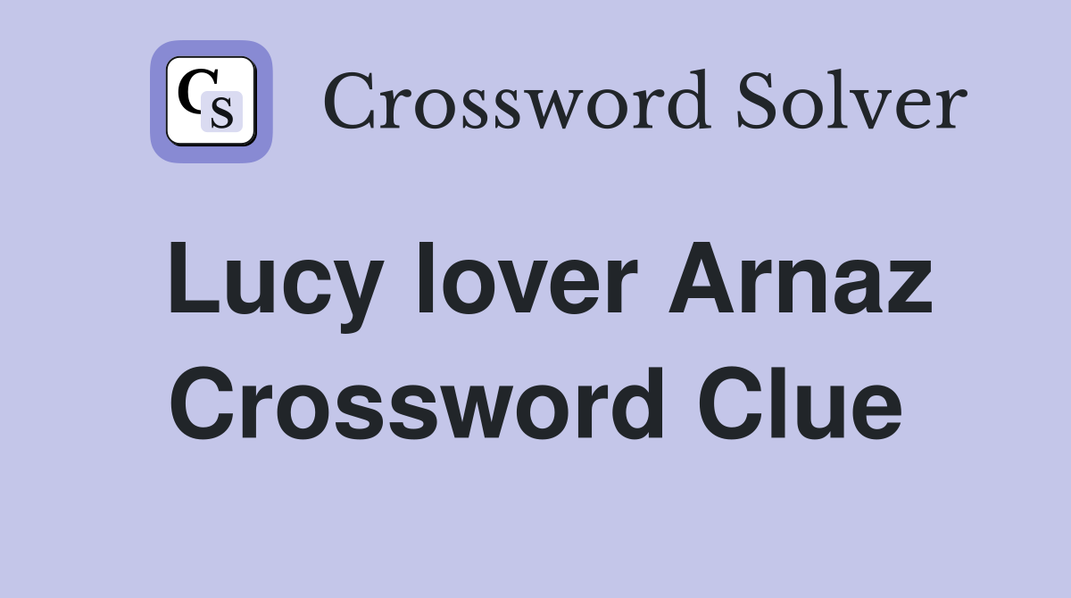 Lucy lover Arnaz Crossword Clue