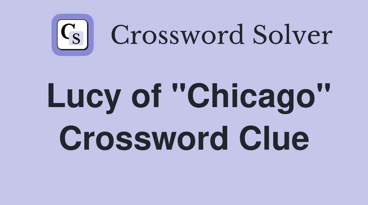 Lucy of "Chicago" Crossword Clue