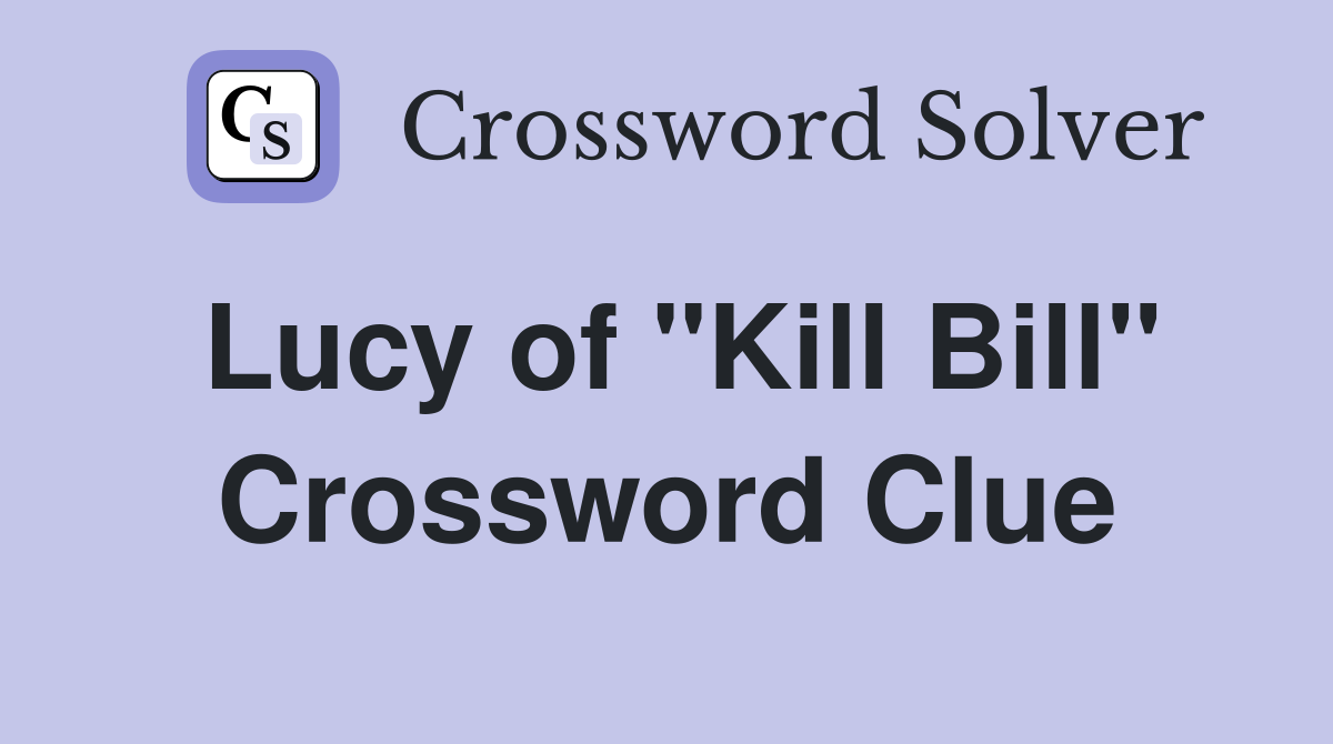 Lucy of "Kill Bill" Crossword Clue