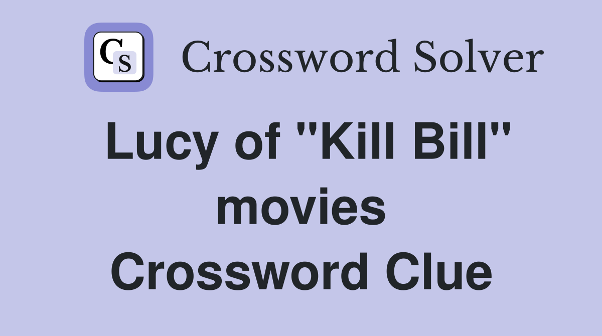 Lucy of "Kill Bill" movies Crossword Clue