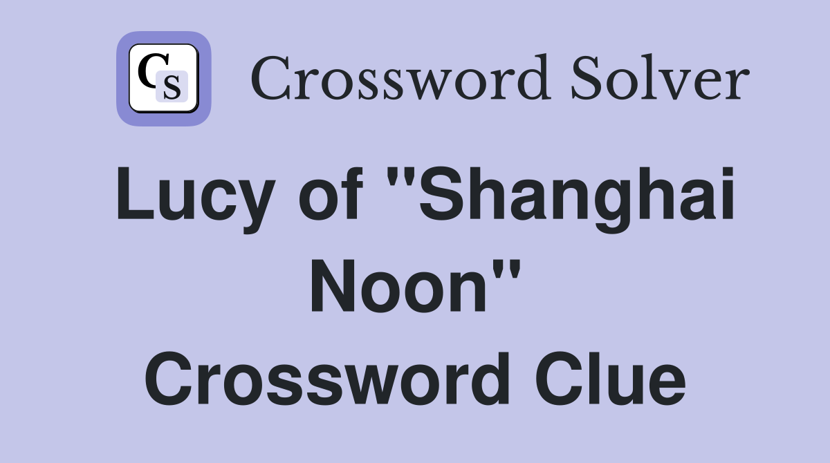 Lucy of "Shanghai Noon" Crossword Clue