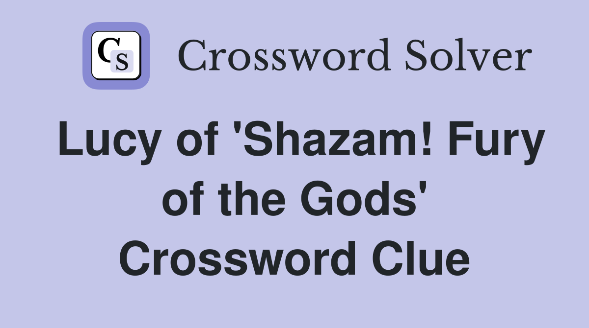 Lucy of 'Shazam! Fury of the Gods' Crossword Clue