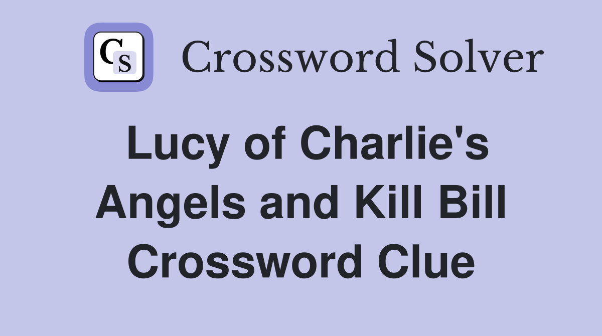Lucy of Charlie's Angels and Kill Bill Crossword Clue