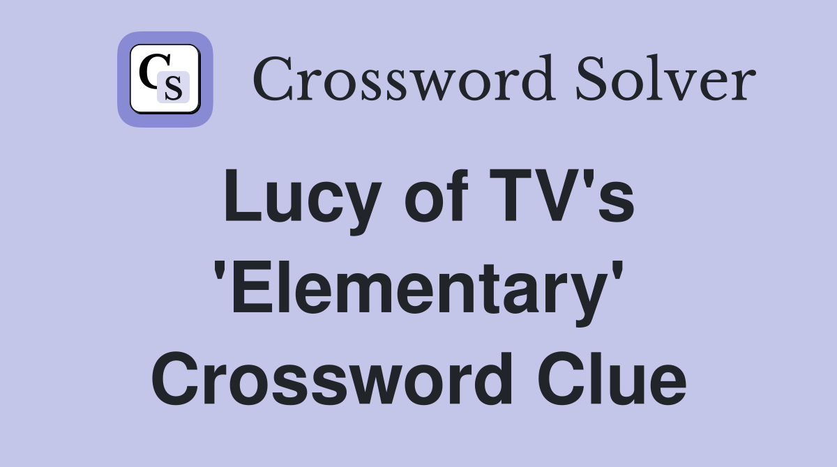 Lucy of TV's 'Elementary' Crossword Clue