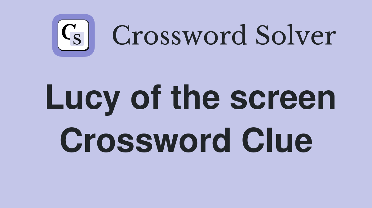 Lucy of the screen Crossword Clue