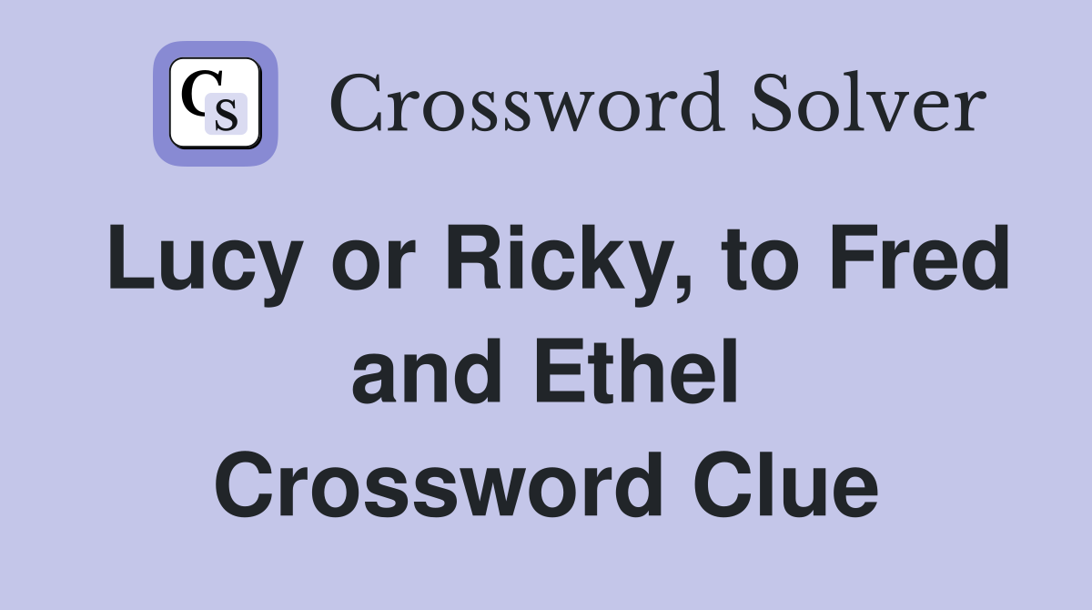 Lucy or Ricky, to Fred and Ethel Crossword Clue