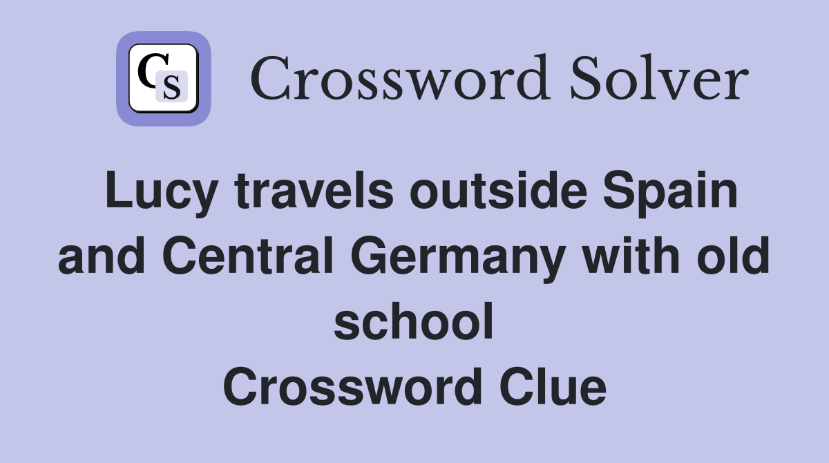Lucy travels outside Spain and Central Germany with old school Crossword Clue